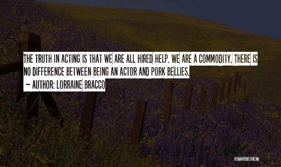 Lorraine Bracco Quotes: The Truth In Acting Is That We Are All Hired Help. We Are A Commodity. There Is No Difference Between