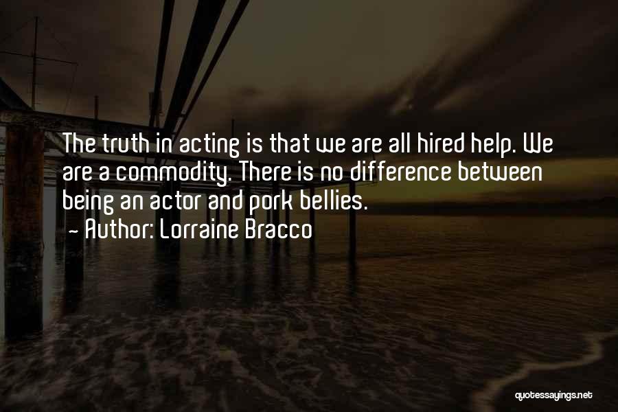 Lorraine Bracco Quotes: The Truth In Acting Is That We Are All Hired Help. We Are A Commodity. There Is No Difference Between