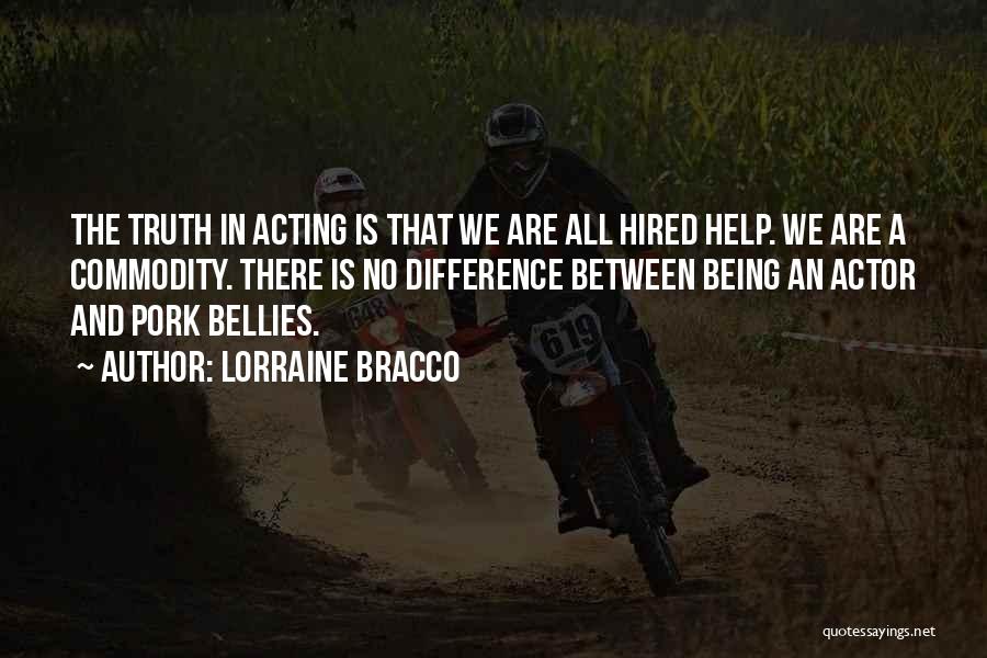 Lorraine Bracco Quotes: The Truth In Acting Is That We Are All Hired Help. We Are A Commodity. There Is No Difference Between