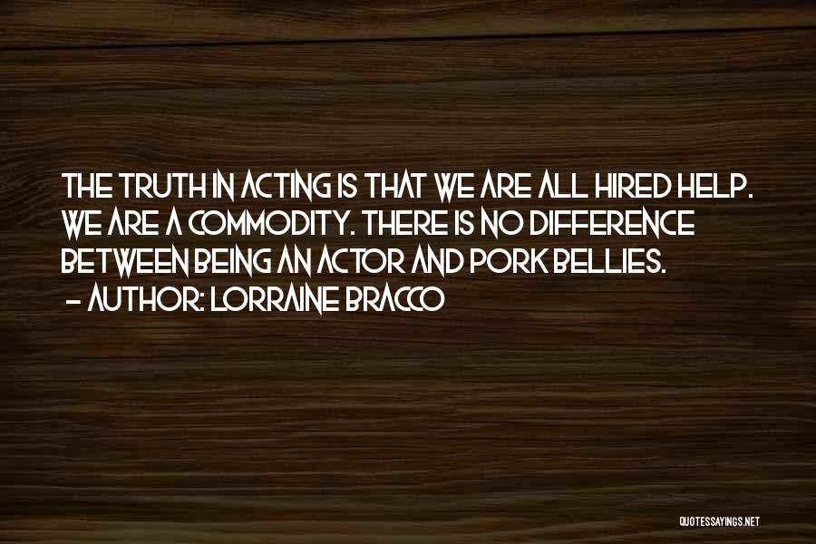 Lorraine Bracco Quotes: The Truth In Acting Is That We Are All Hired Help. We Are A Commodity. There Is No Difference Between