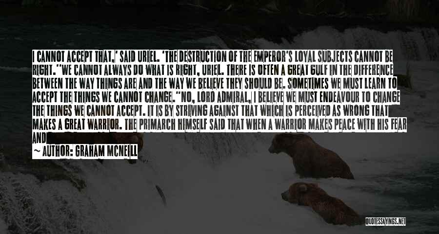 Graham McNeill Quotes: I Cannot Accept That,' Said Uriel. 'the Destruction Of The Emperor's Loyal Subjects Cannot Be Right.''we Cannot Always Do What