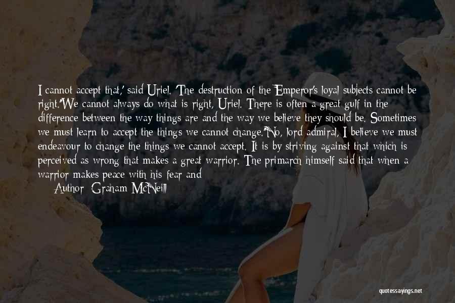 Graham McNeill Quotes: I Cannot Accept That,' Said Uriel. 'the Destruction Of The Emperor's Loyal Subjects Cannot Be Right.''we Cannot Always Do What