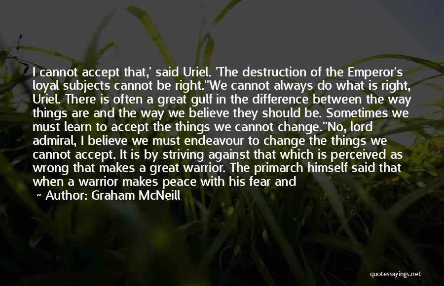 Graham McNeill Quotes: I Cannot Accept That,' Said Uriel. 'the Destruction Of The Emperor's Loyal Subjects Cannot Be Right.''we Cannot Always Do What