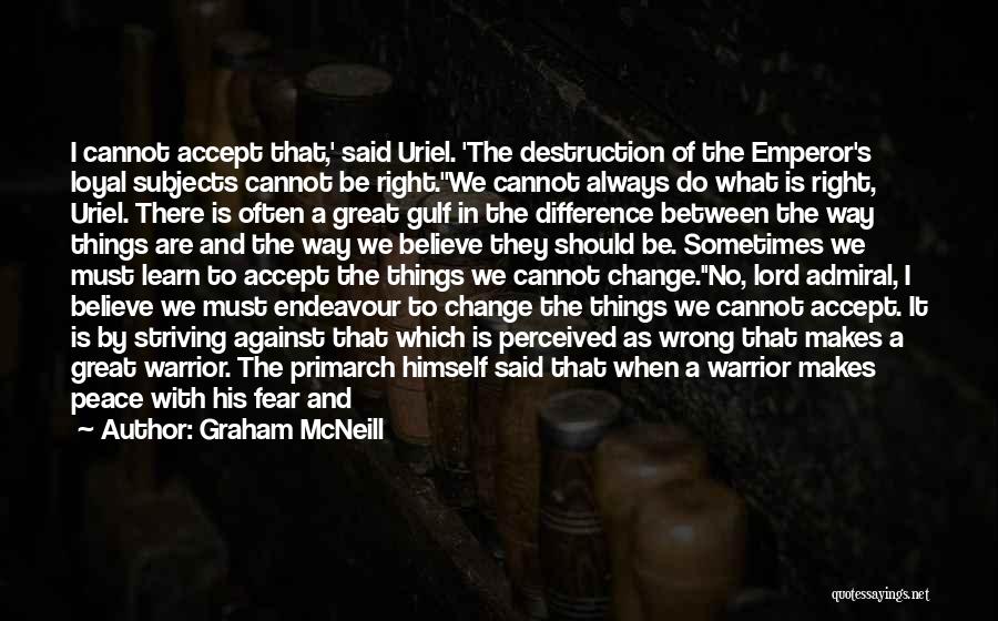 Graham McNeill Quotes: I Cannot Accept That,' Said Uriel. 'the Destruction Of The Emperor's Loyal Subjects Cannot Be Right.''we Cannot Always Do What