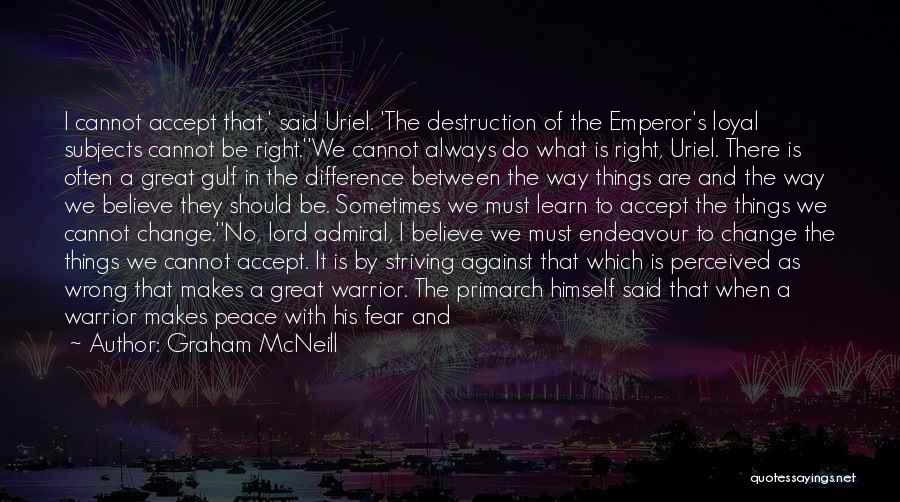 Graham McNeill Quotes: I Cannot Accept That,' Said Uriel. 'the Destruction Of The Emperor's Loyal Subjects Cannot Be Right.''we Cannot Always Do What