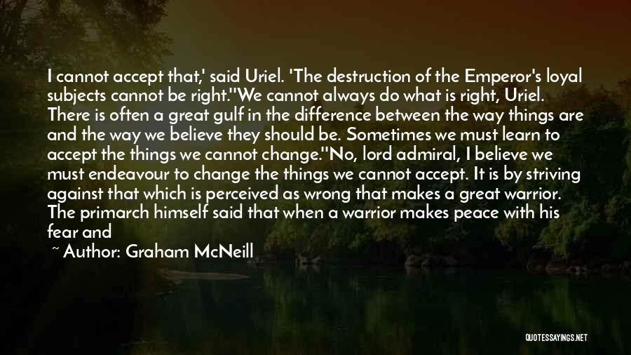 Graham McNeill Quotes: I Cannot Accept That,' Said Uriel. 'the Destruction Of The Emperor's Loyal Subjects Cannot Be Right.''we Cannot Always Do What