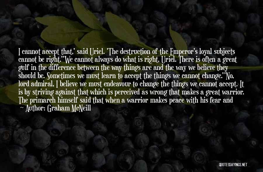 Graham McNeill Quotes: I Cannot Accept That,' Said Uriel. 'the Destruction Of The Emperor's Loyal Subjects Cannot Be Right.''we Cannot Always Do What