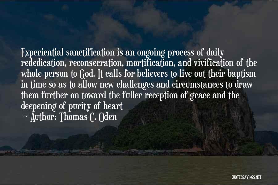 Thomas C. Oden Quotes: Experiential Sanctification Is An Ongoing Process Of Daily Rededication, Reconsecration, Mortification, And Vivification Of The Whole Person To God. It