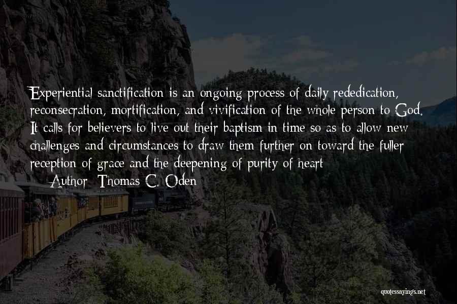 Thomas C. Oden Quotes: Experiential Sanctification Is An Ongoing Process Of Daily Rededication, Reconsecration, Mortification, And Vivification Of The Whole Person To God. It