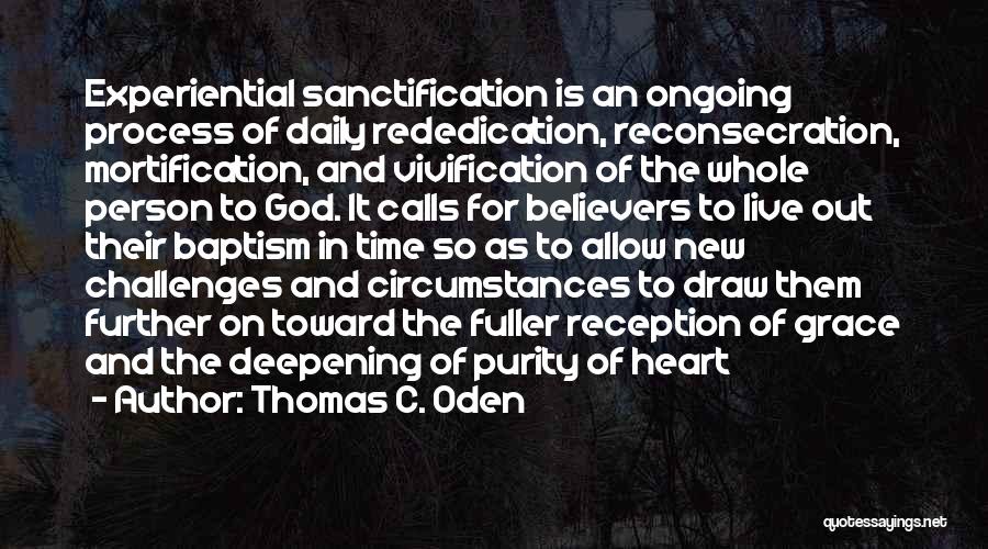 Thomas C. Oden Quotes: Experiential Sanctification Is An Ongoing Process Of Daily Rededication, Reconsecration, Mortification, And Vivification Of The Whole Person To God. It