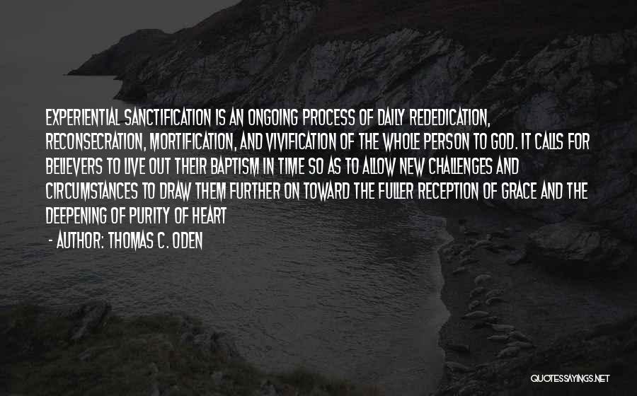 Thomas C. Oden Quotes: Experiential Sanctification Is An Ongoing Process Of Daily Rededication, Reconsecration, Mortification, And Vivification Of The Whole Person To God. It