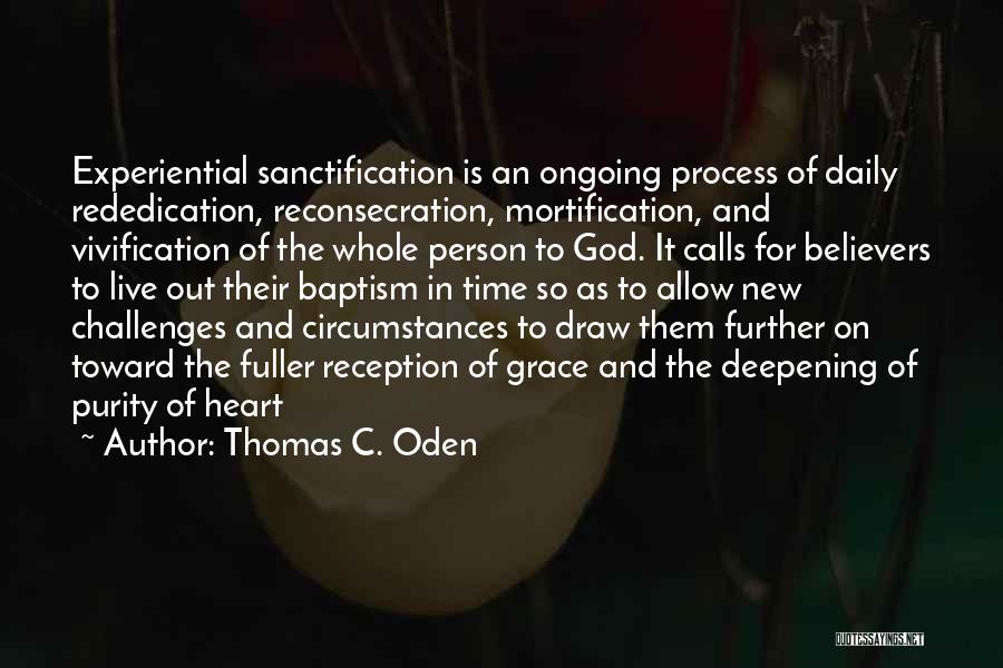 Thomas C. Oden Quotes: Experiential Sanctification Is An Ongoing Process Of Daily Rededication, Reconsecration, Mortification, And Vivification Of The Whole Person To God. It