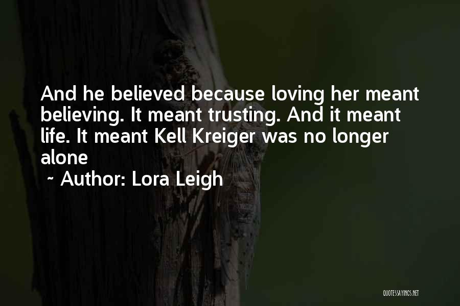 Lora Leigh Quotes: And He Believed Because Loving Her Meant Believing. It Meant Trusting. And It Meant Life. It Meant Kell Kreiger Was