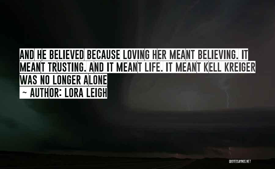 Lora Leigh Quotes: And He Believed Because Loving Her Meant Believing. It Meant Trusting. And It Meant Life. It Meant Kell Kreiger Was