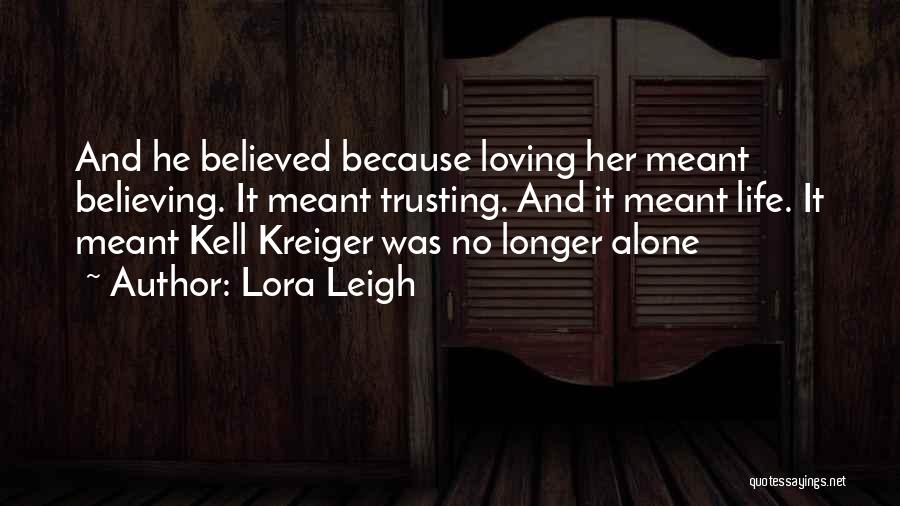 Lora Leigh Quotes: And He Believed Because Loving Her Meant Believing. It Meant Trusting. And It Meant Life. It Meant Kell Kreiger Was