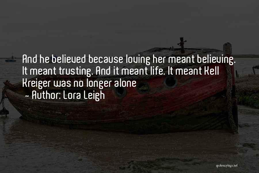 Lora Leigh Quotes: And He Believed Because Loving Her Meant Believing. It Meant Trusting. And It Meant Life. It Meant Kell Kreiger Was