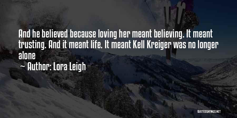 Lora Leigh Quotes: And He Believed Because Loving Her Meant Believing. It Meant Trusting. And It Meant Life. It Meant Kell Kreiger Was