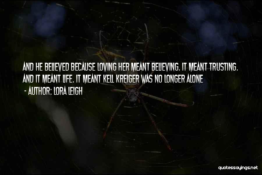 Lora Leigh Quotes: And He Believed Because Loving Her Meant Believing. It Meant Trusting. And It Meant Life. It Meant Kell Kreiger Was