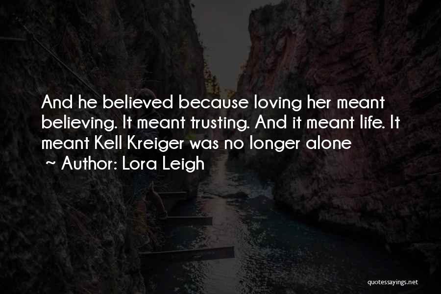 Lora Leigh Quotes: And He Believed Because Loving Her Meant Believing. It Meant Trusting. And It Meant Life. It Meant Kell Kreiger Was