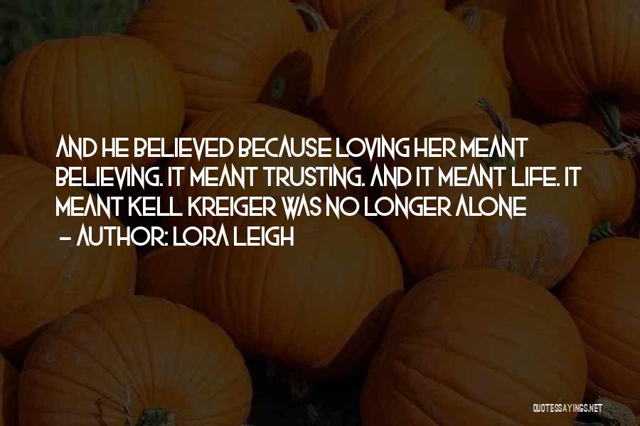 Lora Leigh Quotes: And He Believed Because Loving Her Meant Believing. It Meant Trusting. And It Meant Life. It Meant Kell Kreiger Was