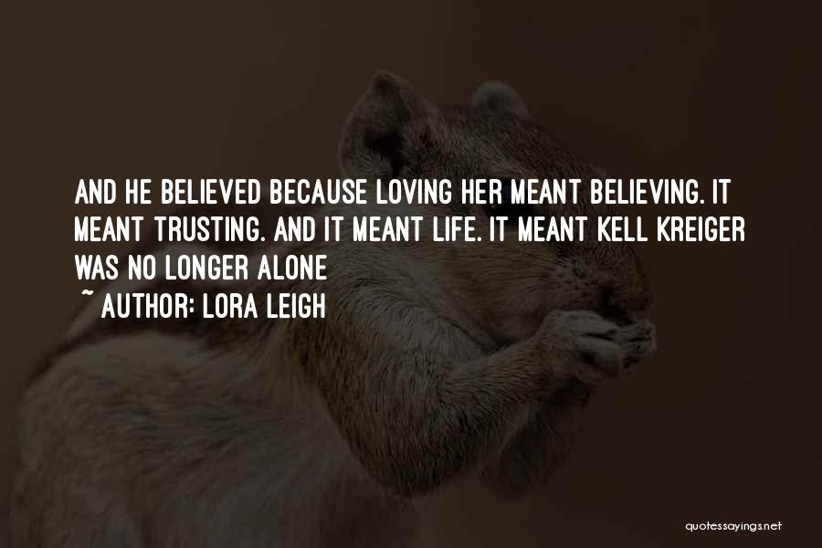 Lora Leigh Quotes: And He Believed Because Loving Her Meant Believing. It Meant Trusting. And It Meant Life. It Meant Kell Kreiger Was