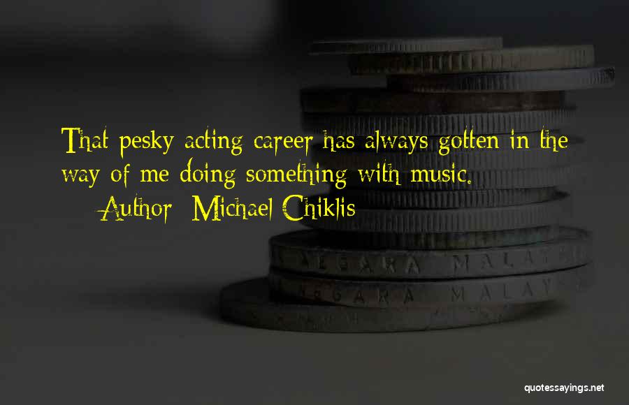 Michael Chiklis Quotes: That Pesky Acting Career Has Always Gotten In The Way Of Me Doing Something With Music.