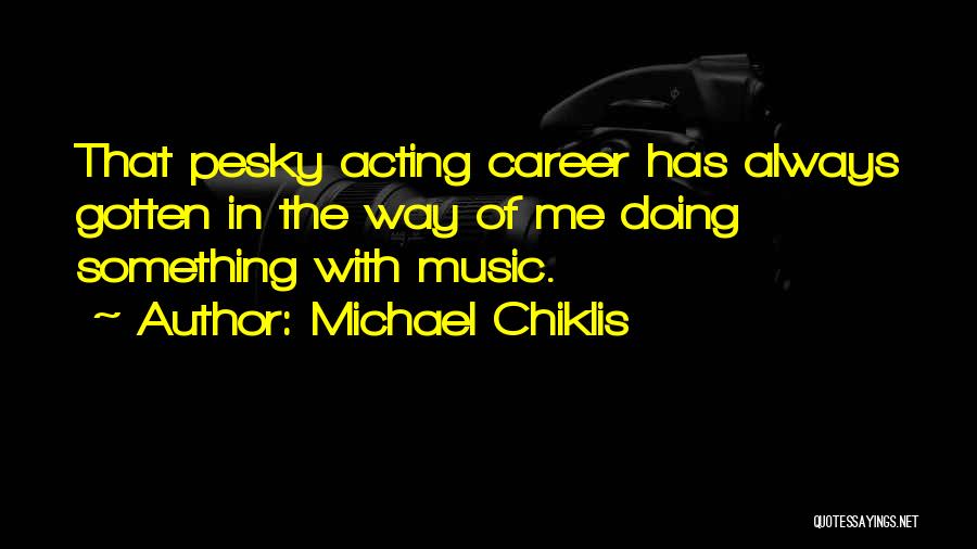 Michael Chiklis Quotes: That Pesky Acting Career Has Always Gotten In The Way Of Me Doing Something With Music.