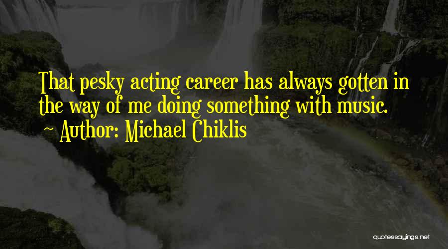 Michael Chiklis Quotes: That Pesky Acting Career Has Always Gotten In The Way Of Me Doing Something With Music.