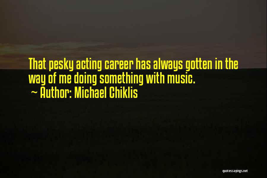 Michael Chiklis Quotes: That Pesky Acting Career Has Always Gotten In The Way Of Me Doing Something With Music.