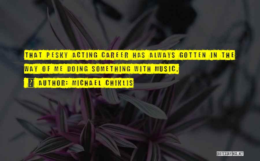 Michael Chiklis Quotes: That Pesky Acting Career Has Always Gotten In The Way Of Me Doing Something With Music.