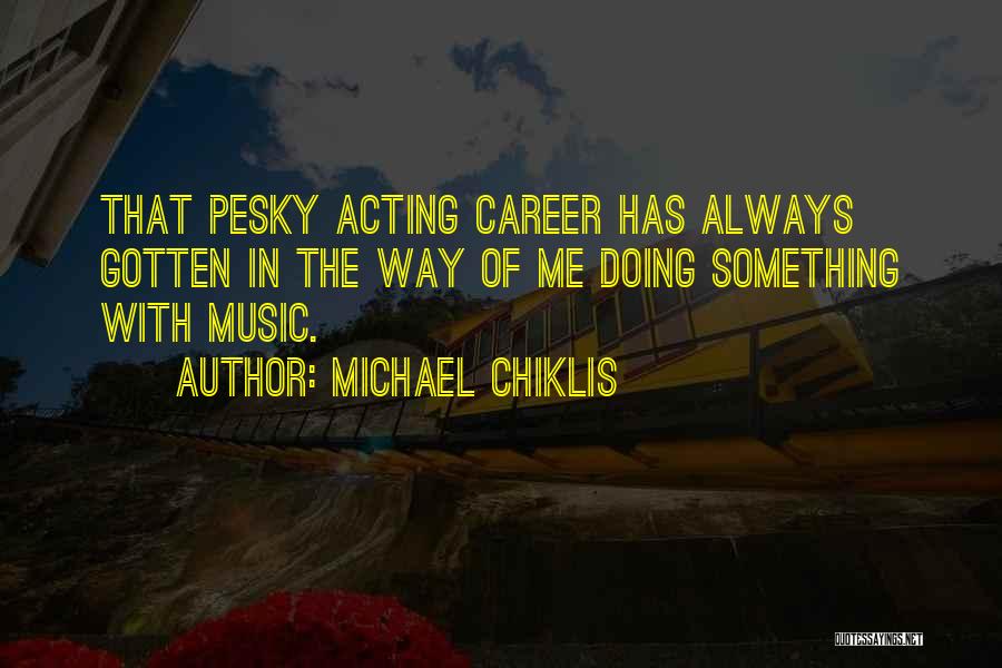 Michael Chiklis Quotes: That Pesky Acting Career Has Always Gotten In The Way Of Me Doing Something With Music.