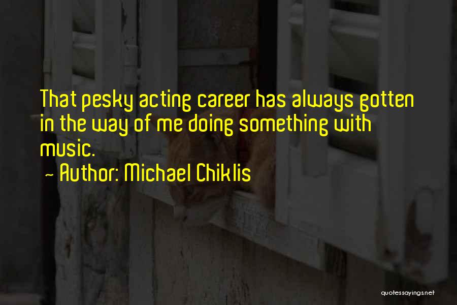 Michael Chiklis Quotes: That Pesky Acting Career Has Always Gotten In The Way Of Me Doing Something With Music.