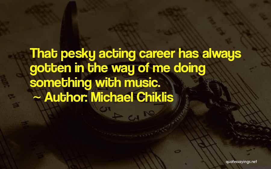 Michael Chiklis Quotes: That Pesky Acting Career Has Always Gotten In The Way Of Me Doing Something With Music.