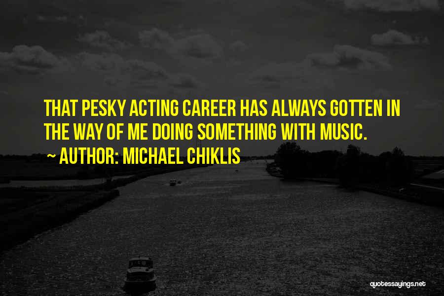 Michael Chiklis Quotes: That Pesky Acting Career Has Always Gotten In The Way Of Me Doing Something With Music.