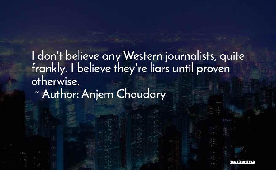 Anjem Choudary Quotes: I Don't Believe Any Western Journalists, Quite Frankly. I Believe They're Liars Until Proven Otherwise.