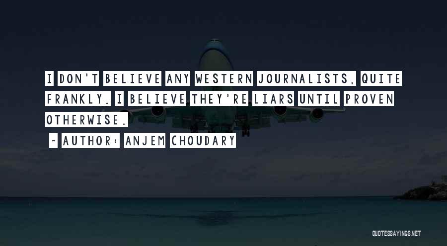Anjem Choudary Quotes: I Don't Believe Any Western Journalists, Quite Frankly. I Believe They're Liars Until Proven Otherwise.