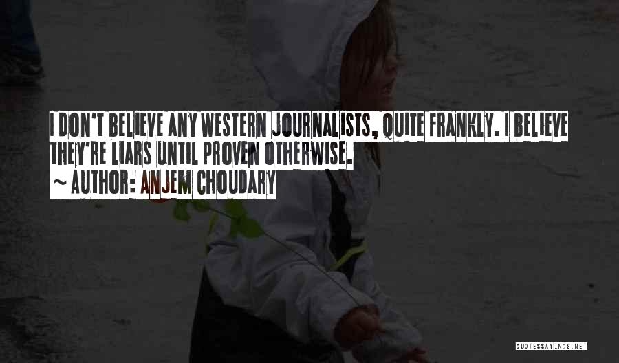 Anjem Choudary Quotes: I Don't Believe Any Western Journalists, Quite Frankly. I Believe They're Liars Until Proven Otherwise.