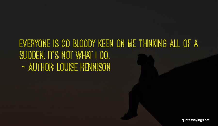Louise Rennison Quotes: Everyone Is So Bloody Keen On Me Thinking All Of A Sudden. It's Not What I Do.