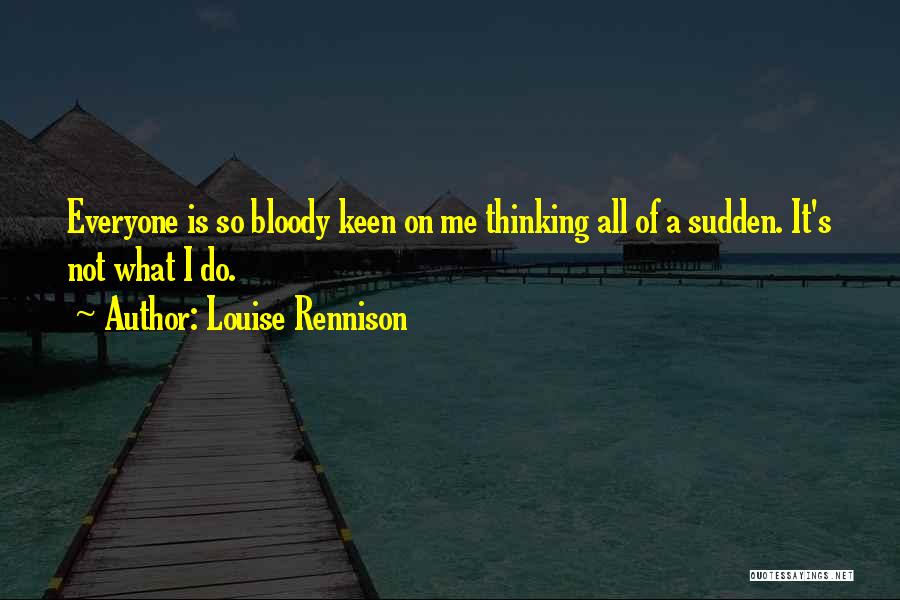 Louise Rennison Quotes: Everyone Is So Bloody Keen On Me Thinking All Of A Sudden. It's Not What I Do.