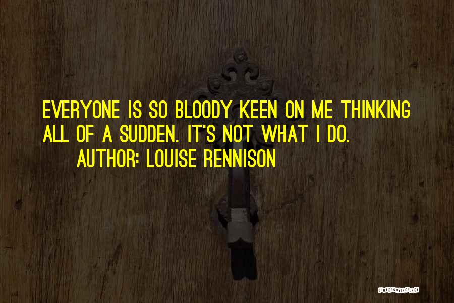 Louise Rennison Quotes: Everyone Is So Bloody Keen On Me Thinking All Of A Sudden. It's Not What I Do.