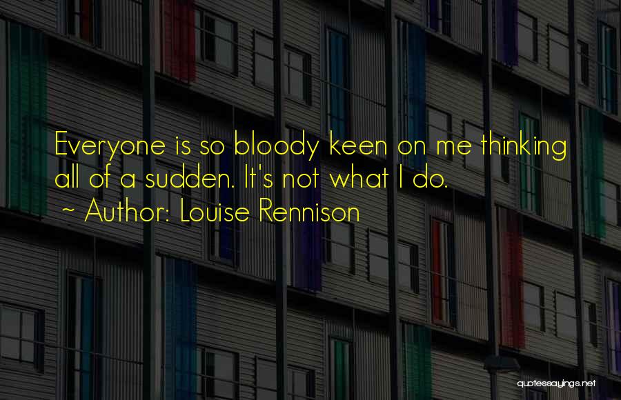 Louise Rennison Quotes: Everyone Is So Bloody Keen On Me Thinking All Of A Sudden. It's Not What I Do.