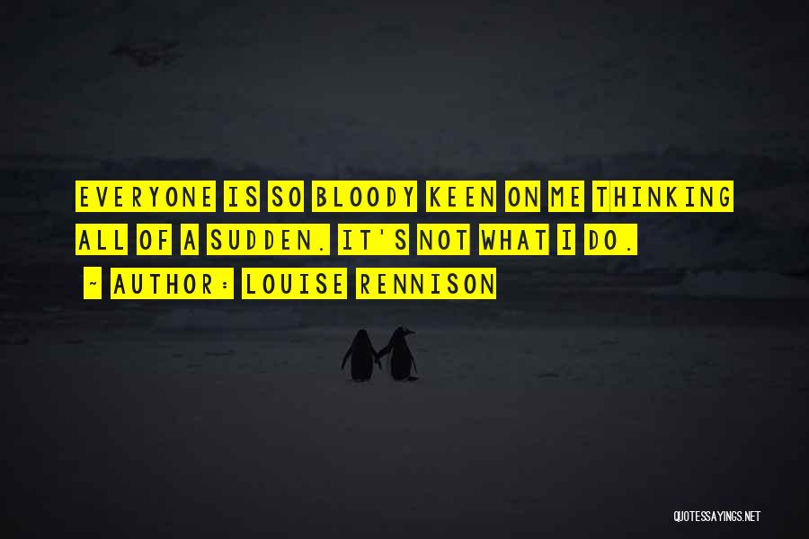 Louise Rennison Quotes: Everyone Is So Bloody Keen On Me Thinking All Of A Sudden. It's Not What I Do.