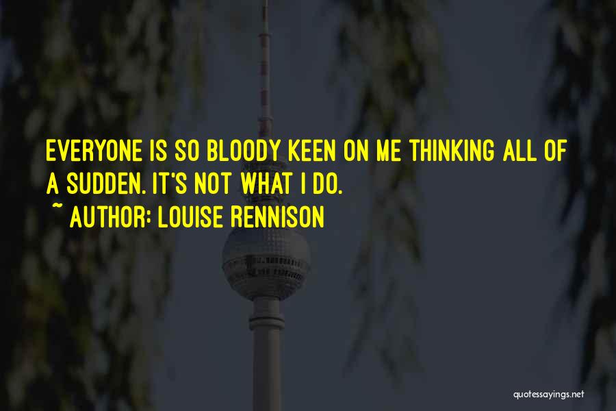 Louise Rennison Quotes: Everyone Is So Bloody Keen On Me Thinking All Of A Sudden. It's Not What I Do.