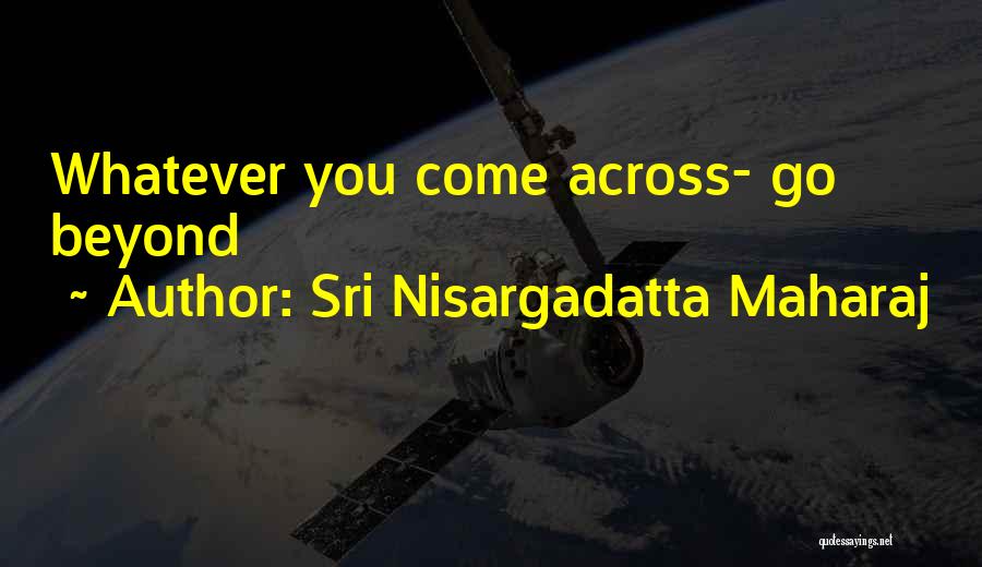 Sri Nisargadatta Maharaj Quotes: Whatever You Come Across- Go Beyond