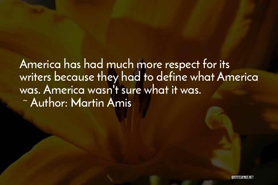 Martin Amis Quotes: America Has Had Much More Respect For Its Writers Because They Had To Define What America Was. America Wasn't Sure