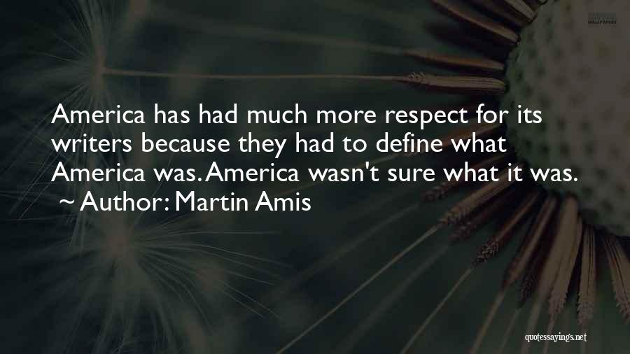 Martin Amis Quotes: America Has Had Much More Respect For Its Writers Because They Had To Define What America Was. America Wasn't Sure