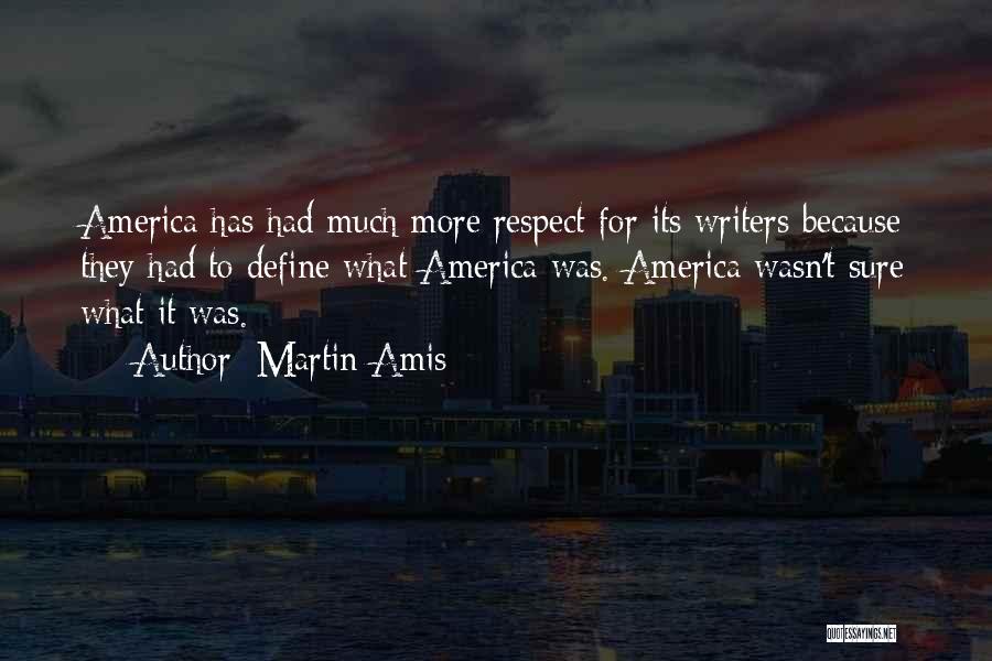 Martin Amis Quotes: America Has Had Much More Respect For Its Writers Because They Had To Define What America Was. America Wasn't Sure