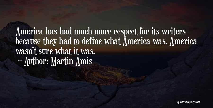 Martin Amis Quotes: America Has Had Much More Respect For Its Writers Because They Had To Define What America Was. America Wasn't Sure