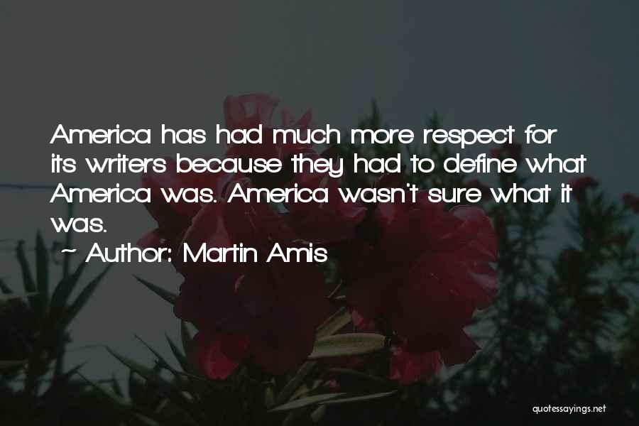 Martin Amis Quotes: America Has Had Much More Respect For Its Writers Because They Had To Define What America Was. America Wasn't Sure