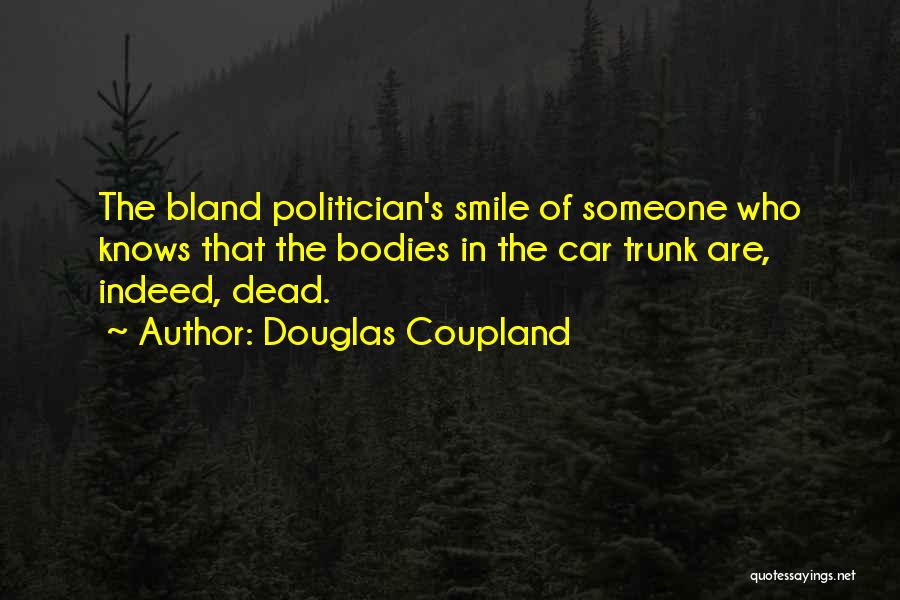 Douglas Coupland Quotes: The Bland Politician's Smile Of Someone Who Knows That The Bodies In The Car Trunk Are, Indeed, Dead.